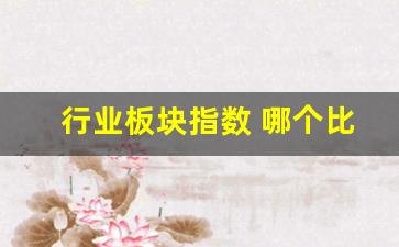 行业板块指数 哪个比较准(行业板块与行业指数的关系)_https://www.huakunhengjia.com_期货资讯_第1张